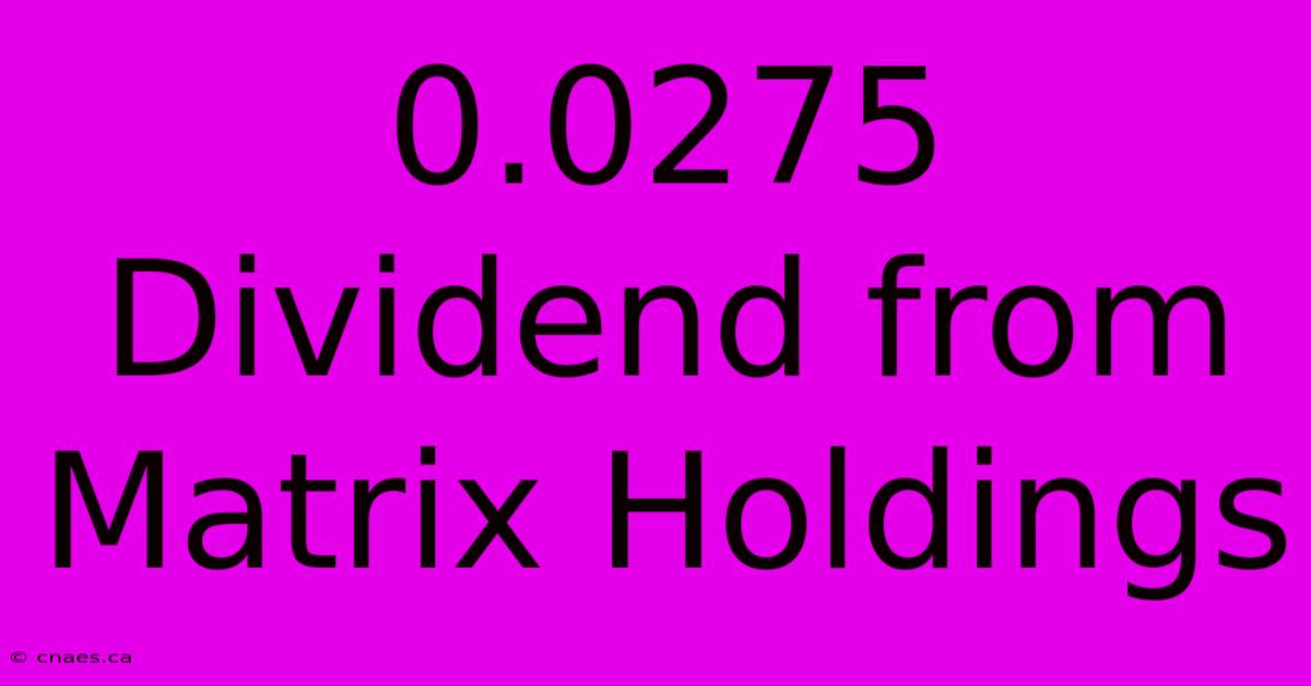 0.0275 Dividend From Matrix Holdings