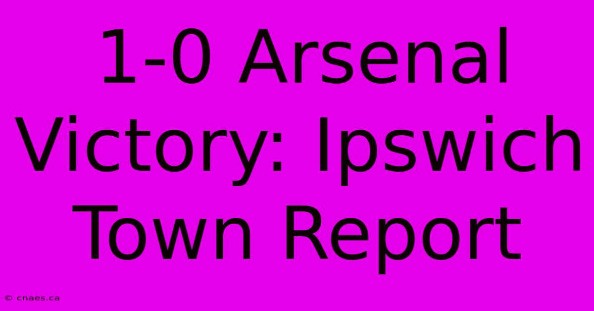 1-0 Arsenal Victory: Ipswich Town Report