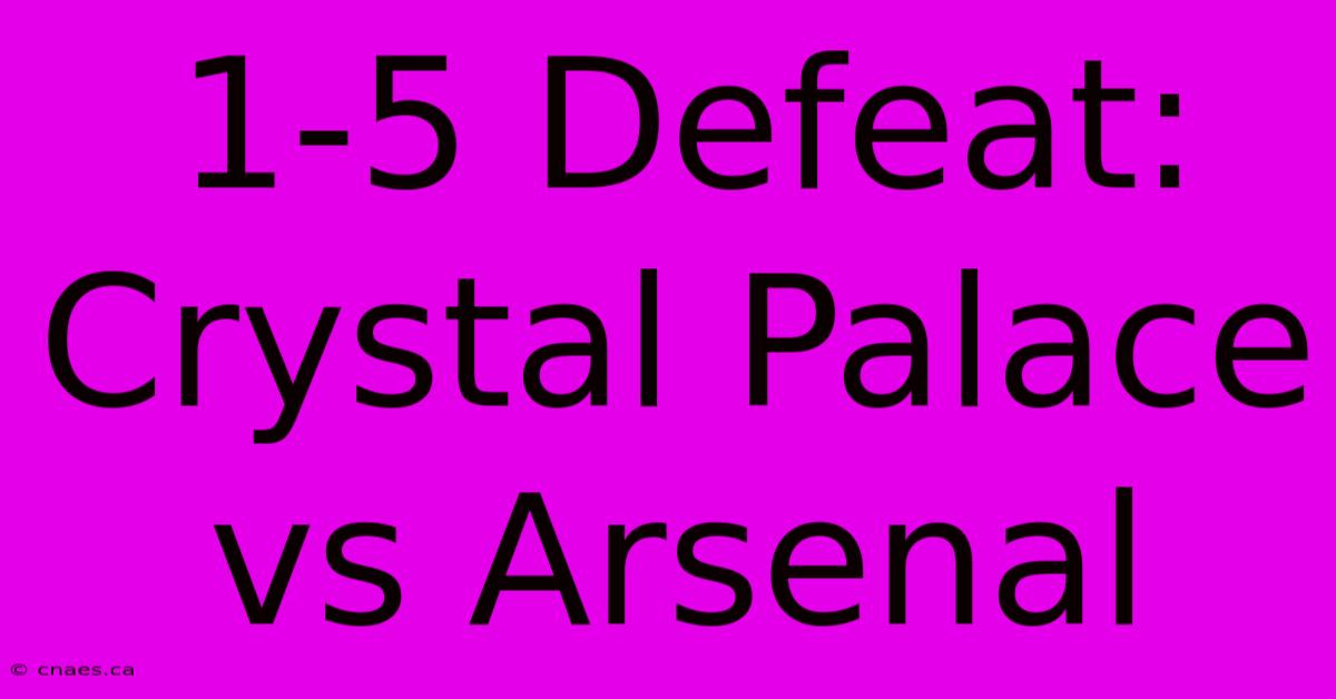 1-5 Defeat: Crystal Palace Vs Arsenal