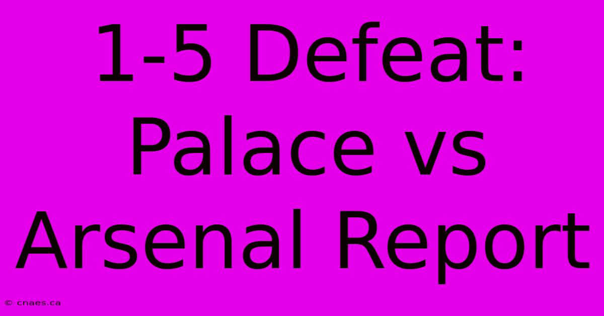 1-5 Defeat: Palace Vs Arsenal Report