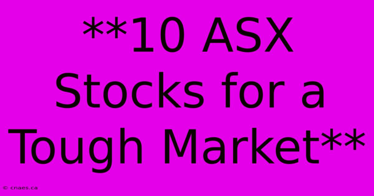 **10 ASX Stocks For A Tough Market**