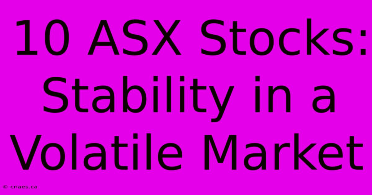 10 ASX Stocks:  Stability In A Volatile Market 