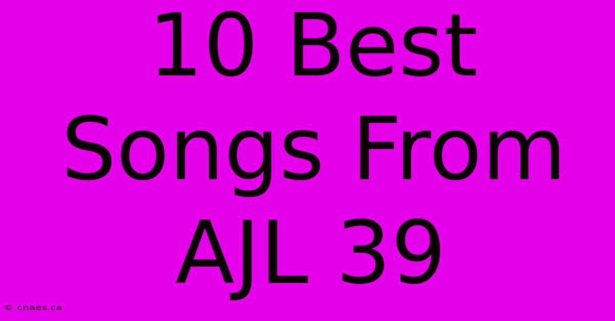 10 Best Songs From AJL 39