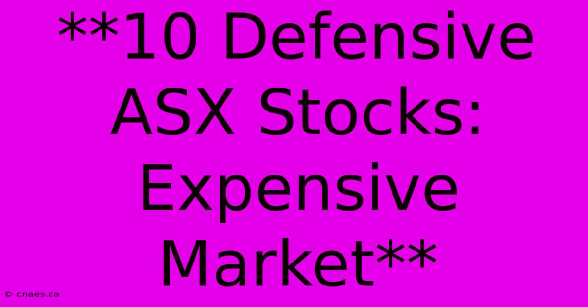 **10 Defensive ASX Stocks: Expensive Market** 