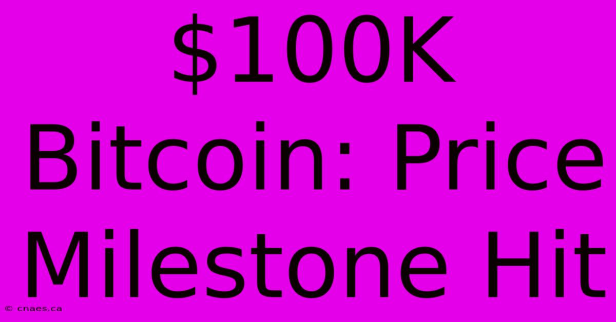 $100K Bitcoin: Price Milestone Hit