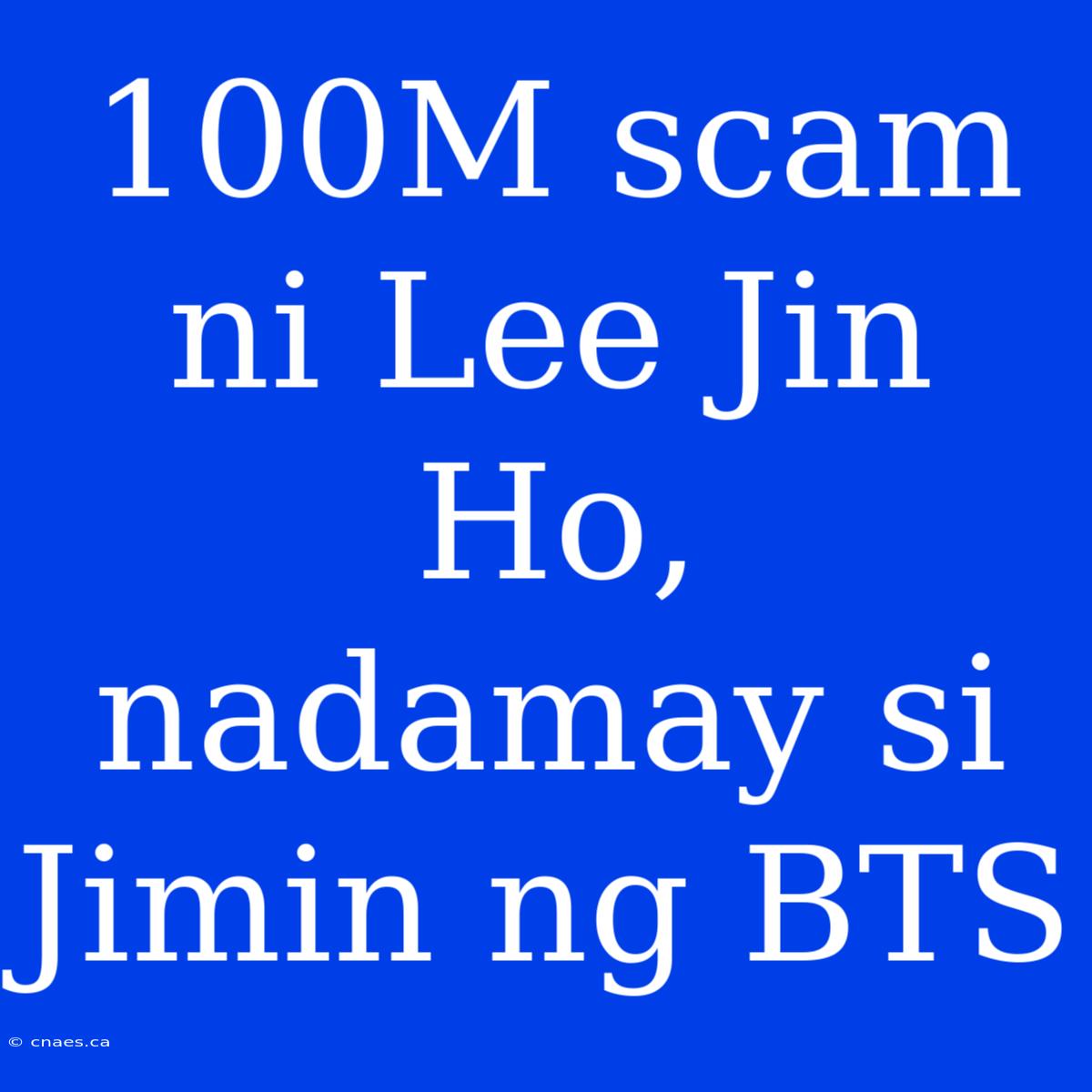 100M Scam Ni Lee Jin Ho, Nadamay Si Jimin Ng BTS