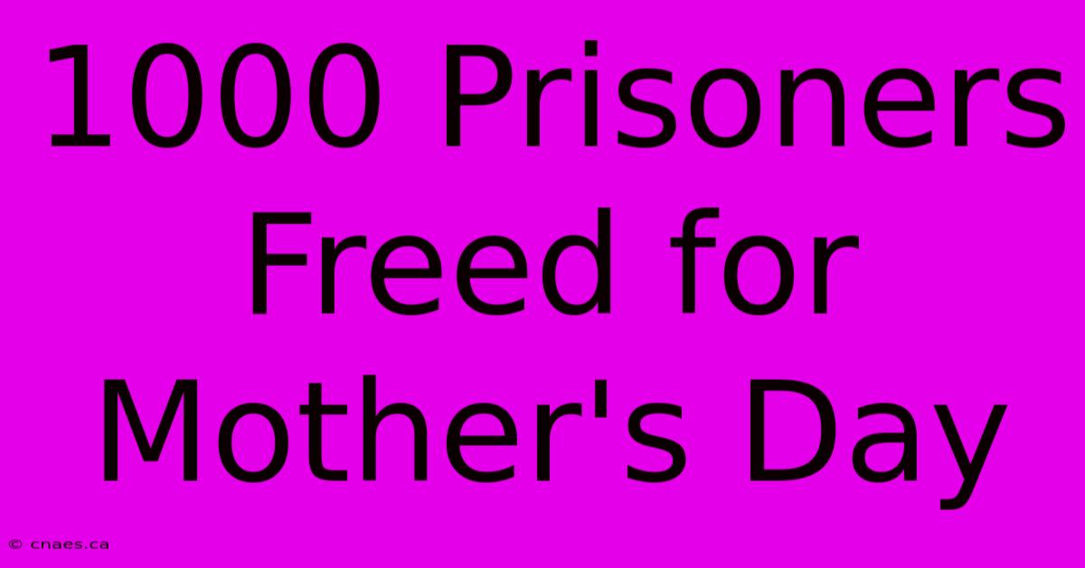 1000 Prisoners Freed For Mother's Day