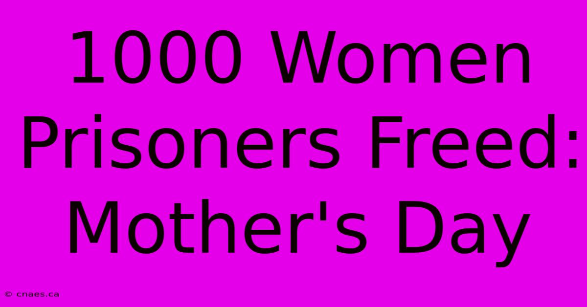 1000 Women Prisoners Freed: Mother's Day