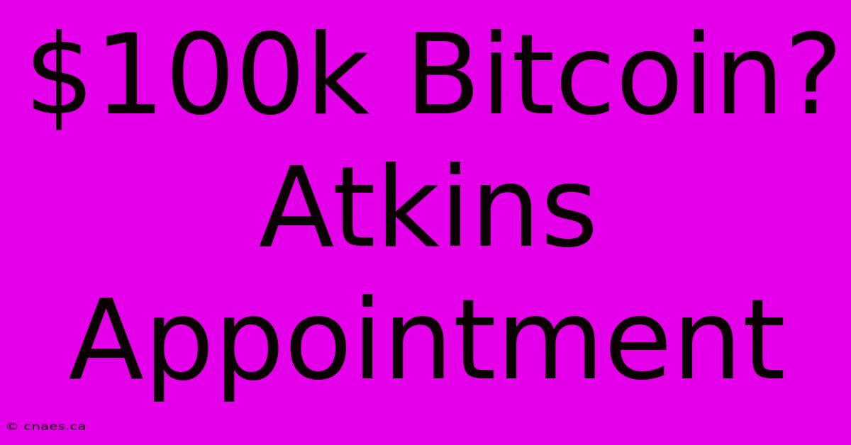 $100k Bitcoin? Atkins Appointment