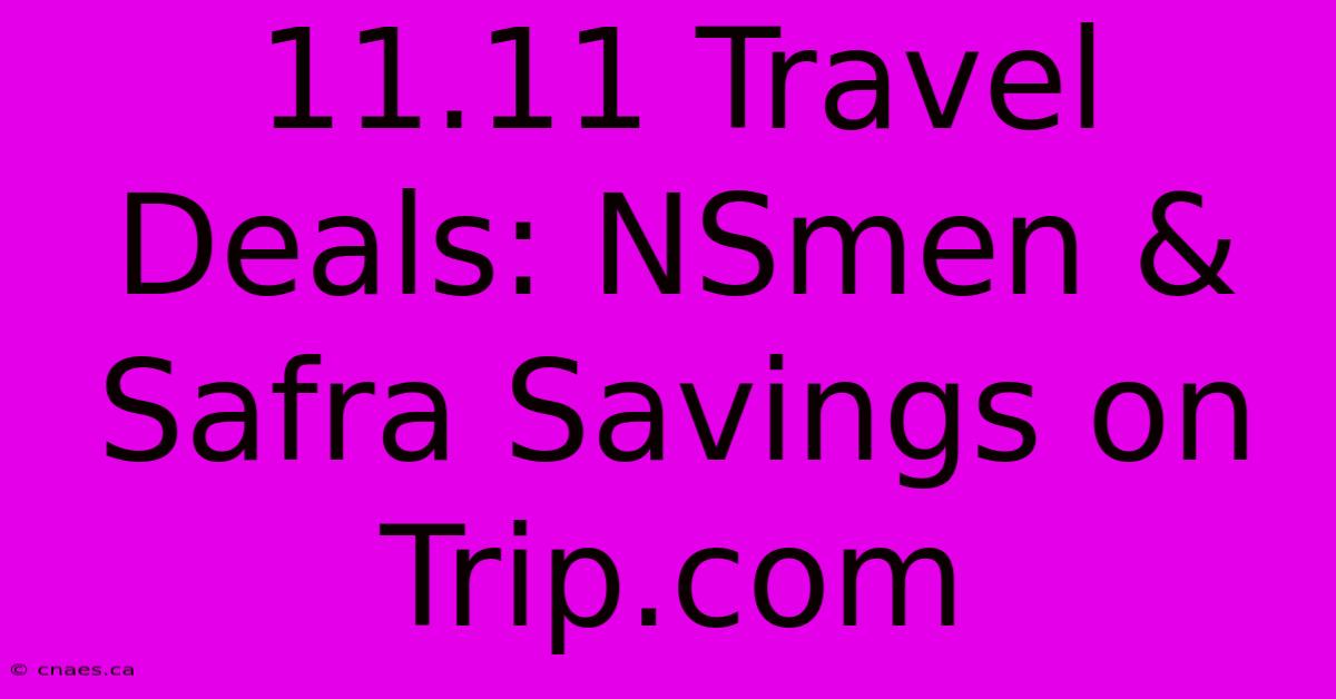 11.11 Travel Deals: NSmen & Safra Savings On Trip.com