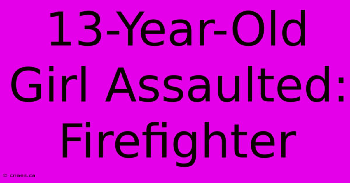 13-Year-Old Girl Assaulted: Firefighter