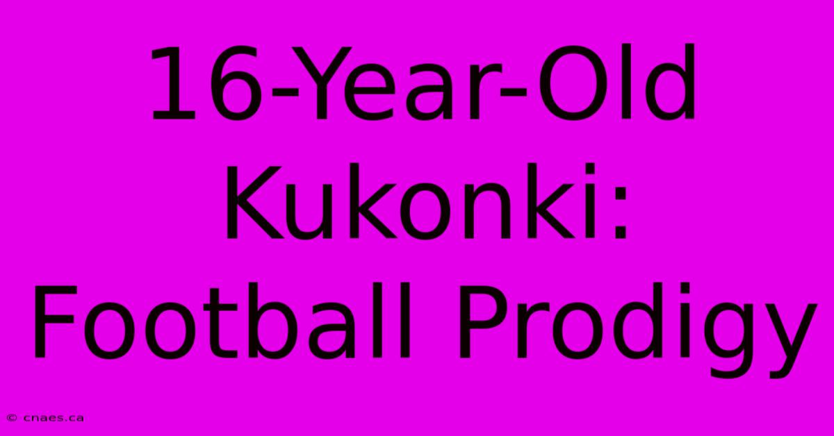 16-Year-Old Kukonki: Football Prodigy