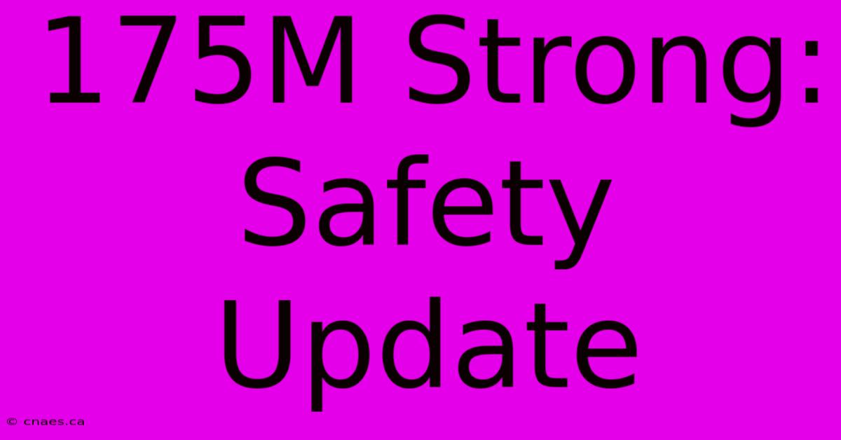 175M Strong: Safety Update