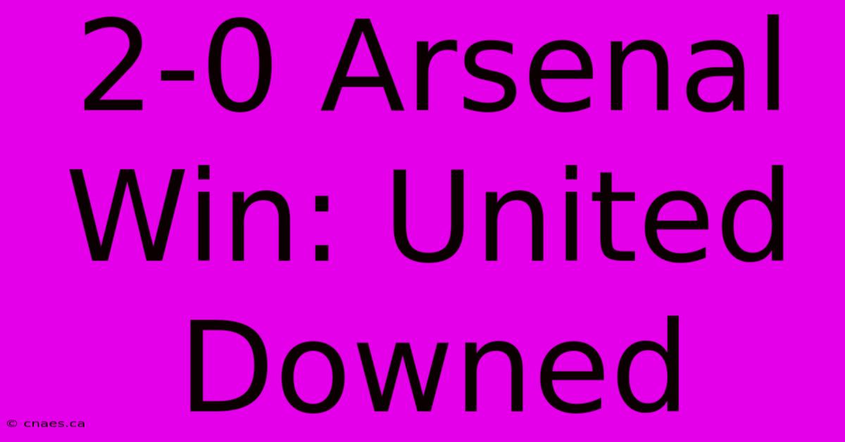 2-0 Arsenal Win: United Downed