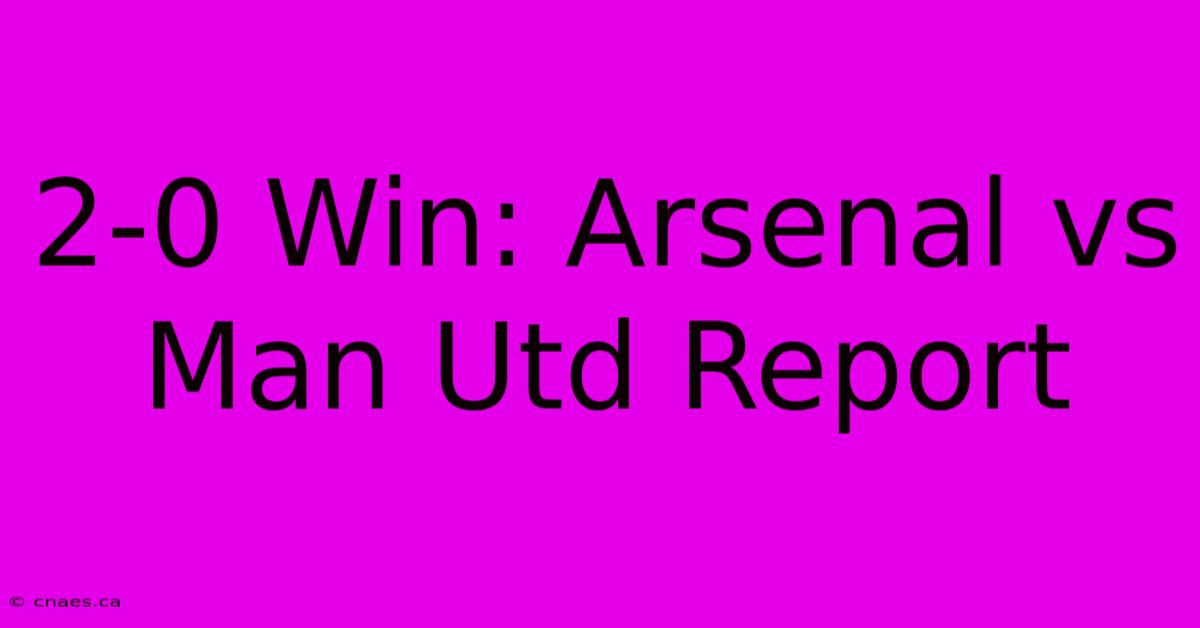 2-0 Win: Arsenal Vs Man Utd Report