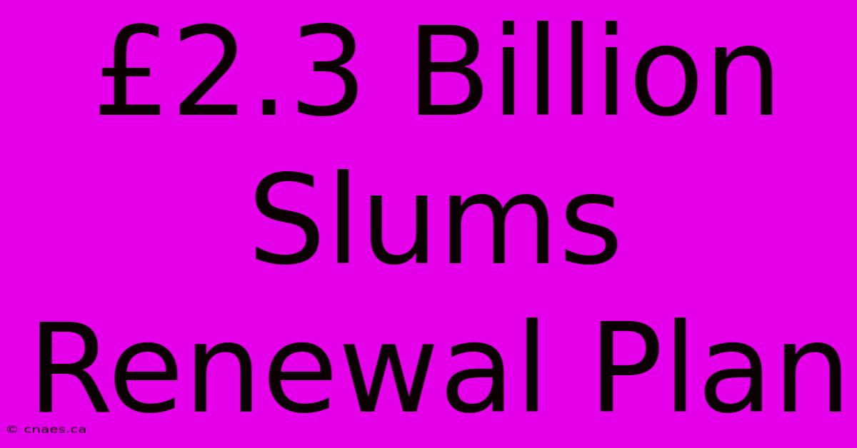 £2.3 Billion Slums Renewal Plan