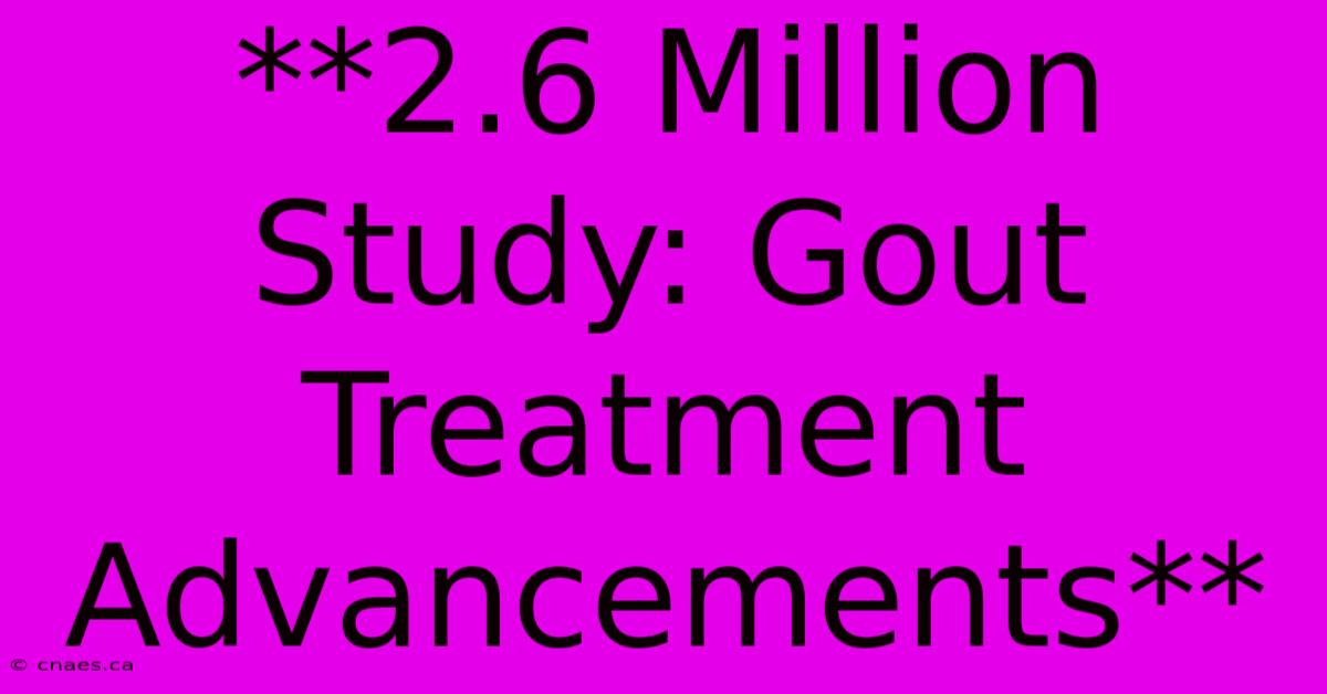 **2.6 Million Study: Gout Treatment Advancements**