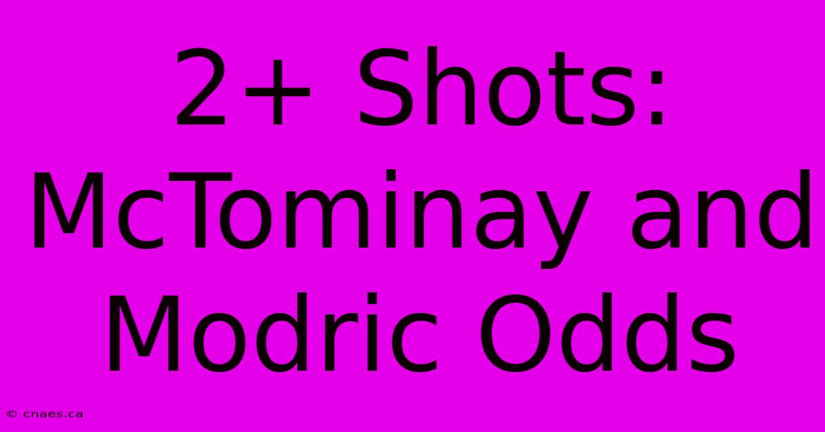 2+ Shots: McTominay And Modric Odds