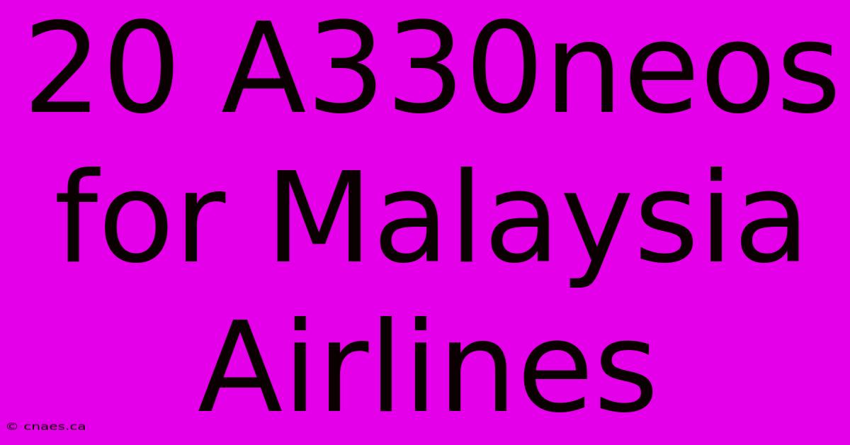 20 A330neos For Malaysia Airlines