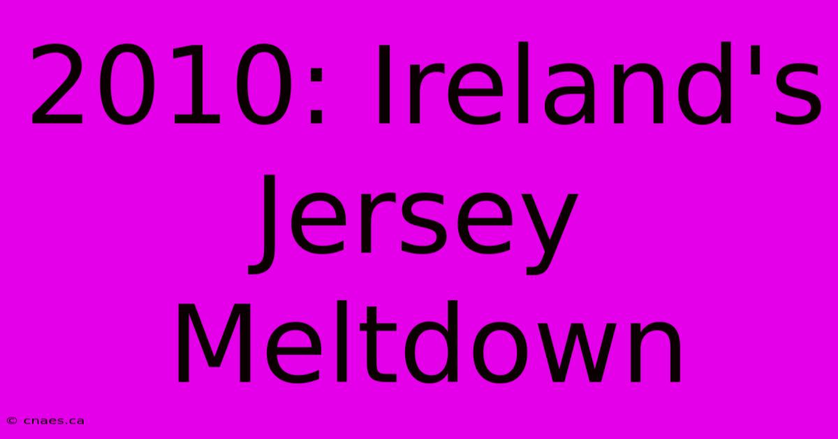 2010: Ireland's Jersey Meltdown