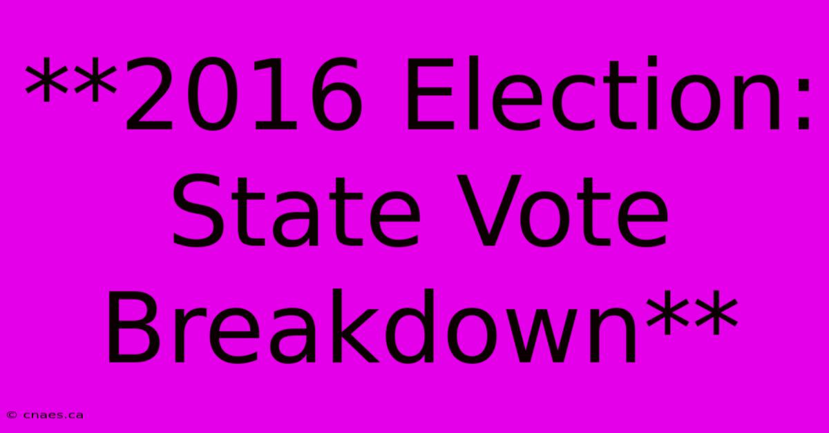 **2016 Election: State Vote Breakdown** 