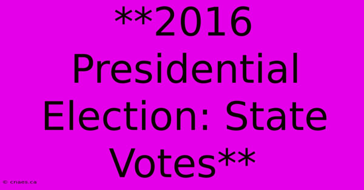 **2016 Presidential Election: State Votes**