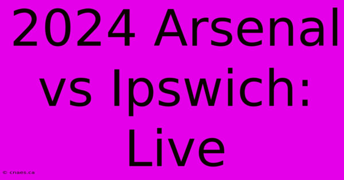 2024 Arsenal Vs Ipswich: Live