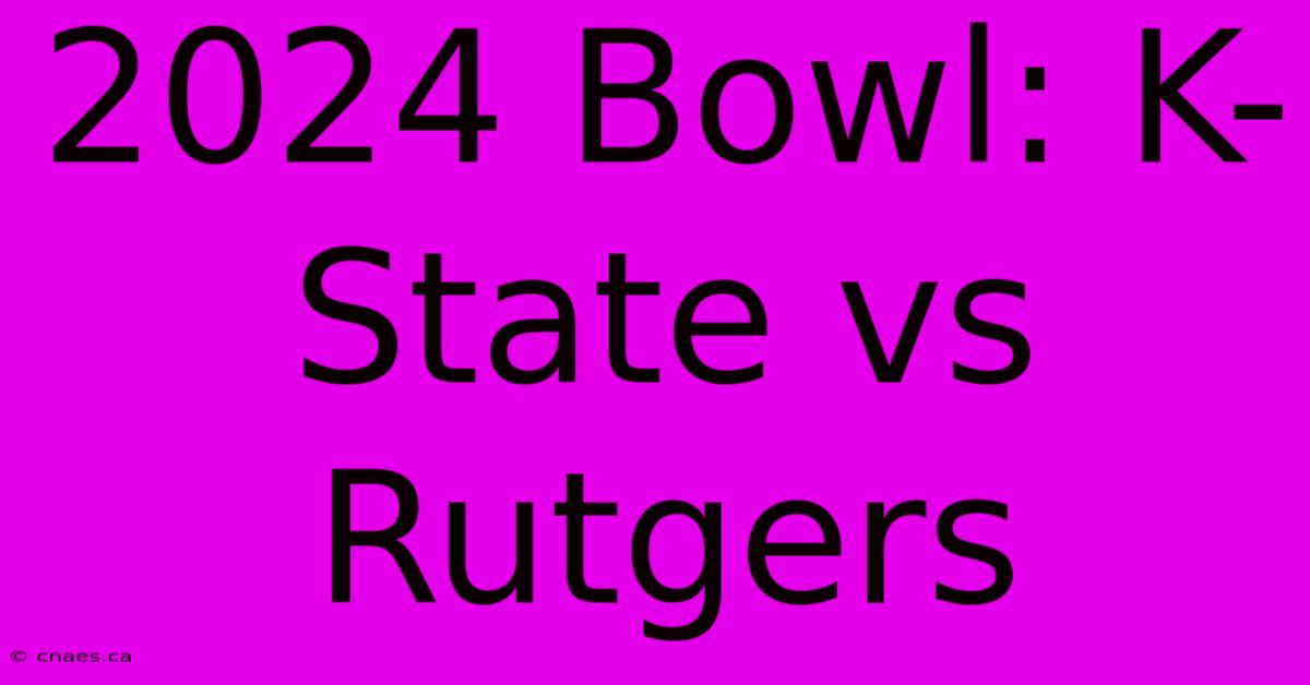 2024 Bowl: K-State Vs Rutgers