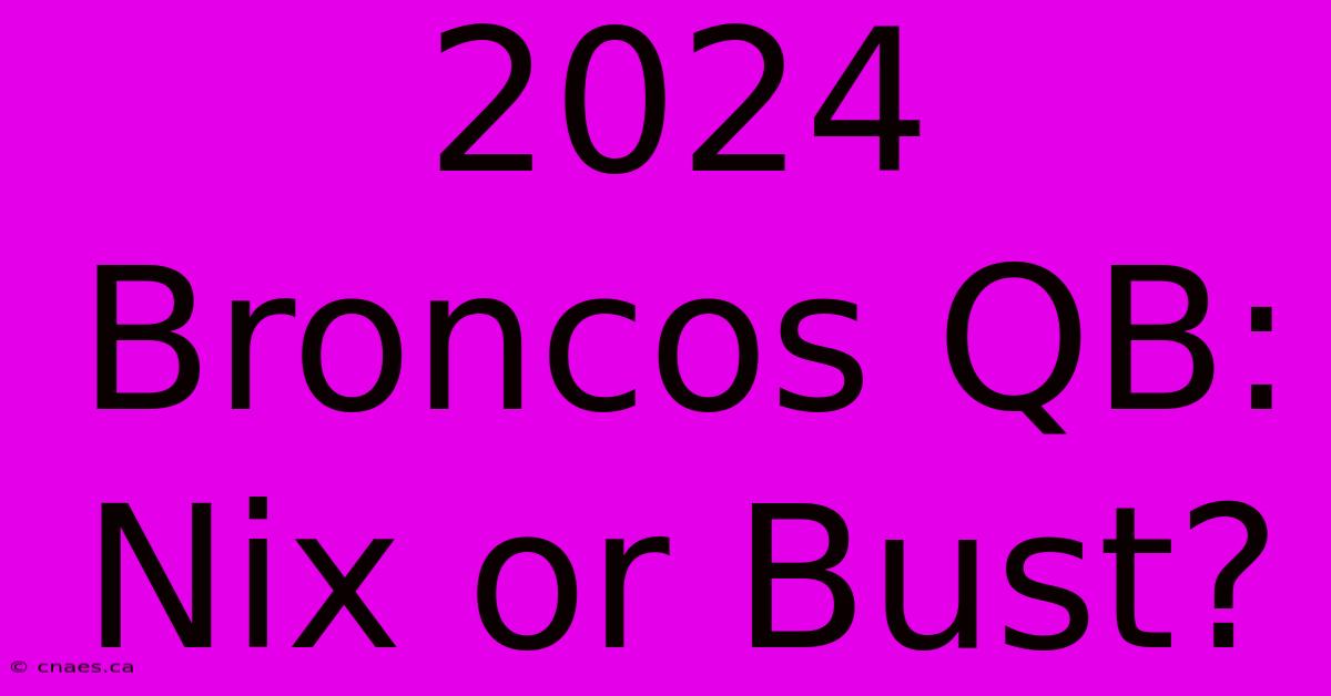 2024 Broncos QB: Nix Or Bust?