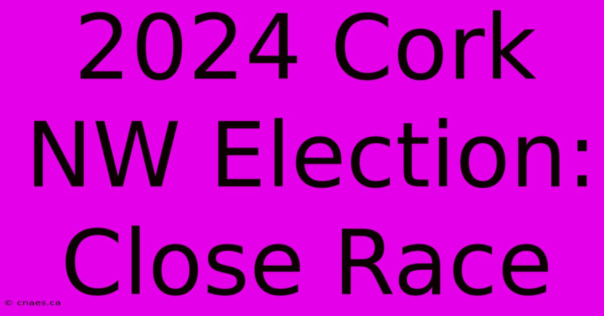 2024 Cork NW Election: Close Race