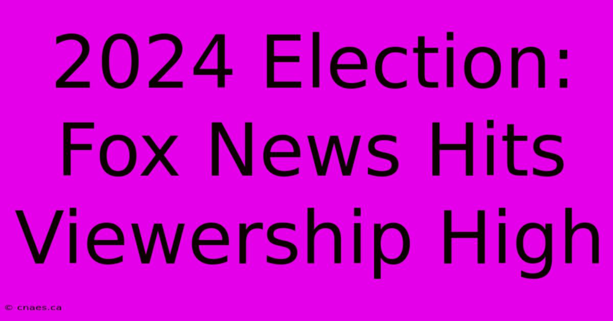 2024 Election: Fox News Hits Viewership High 