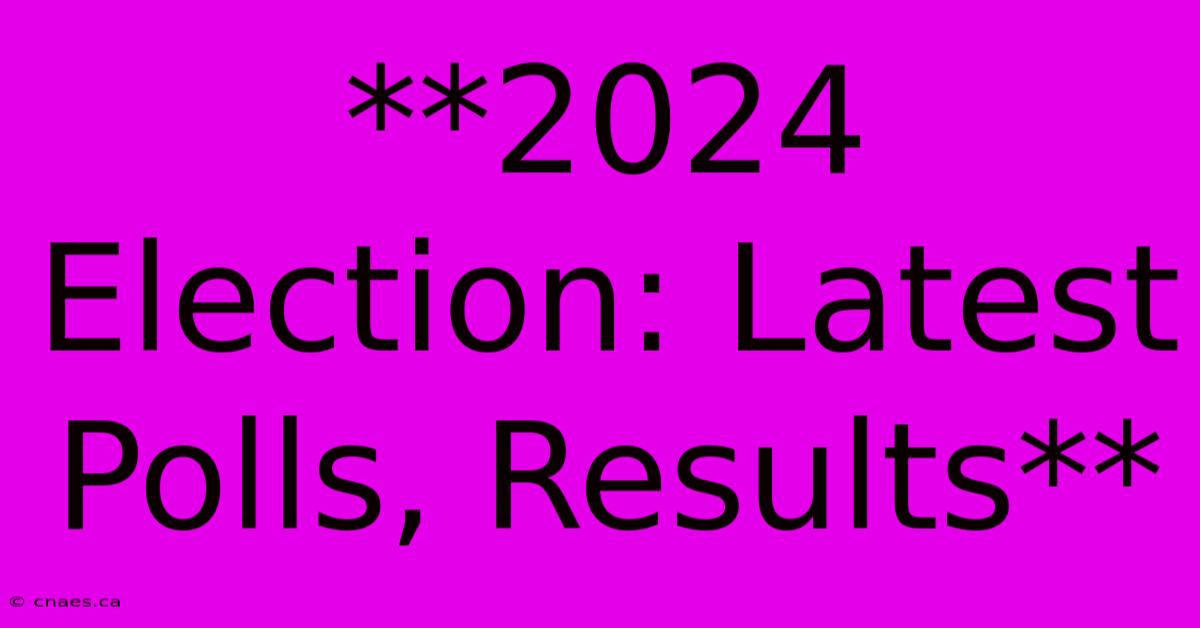 **2024 Election: Latest Polls, Results**