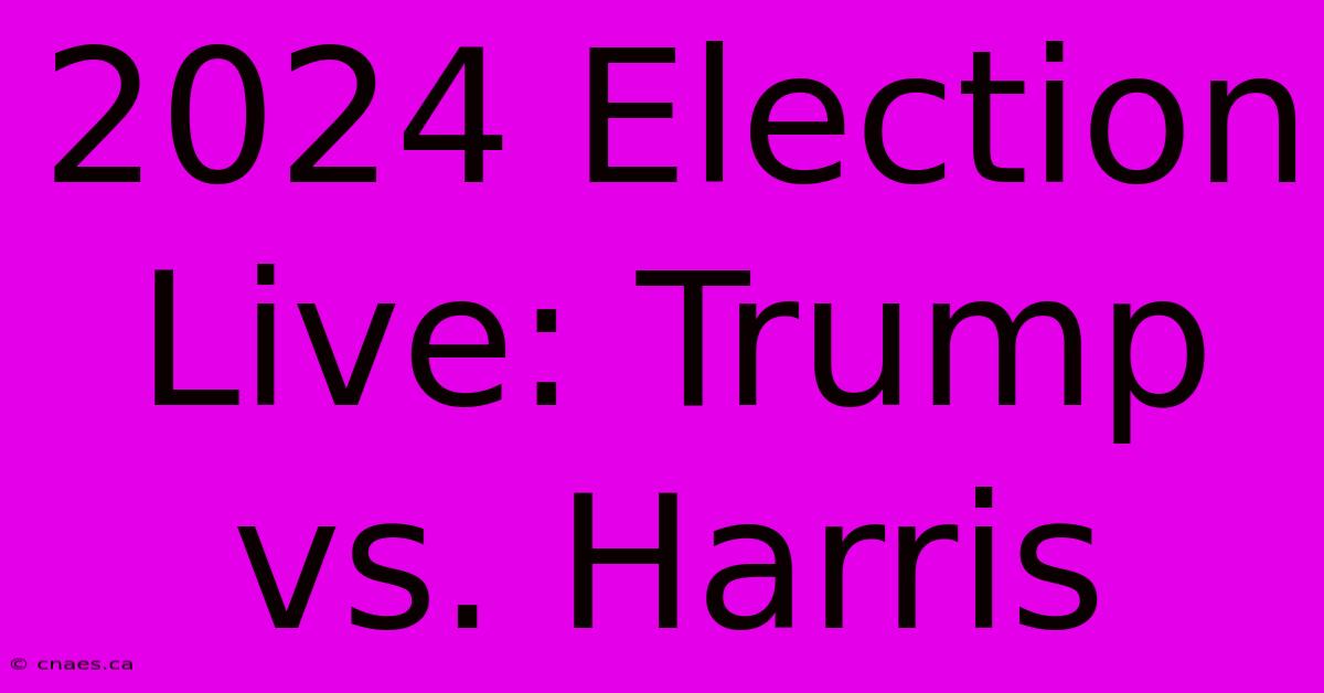 2024 Election Live: Trump Vs. Harris