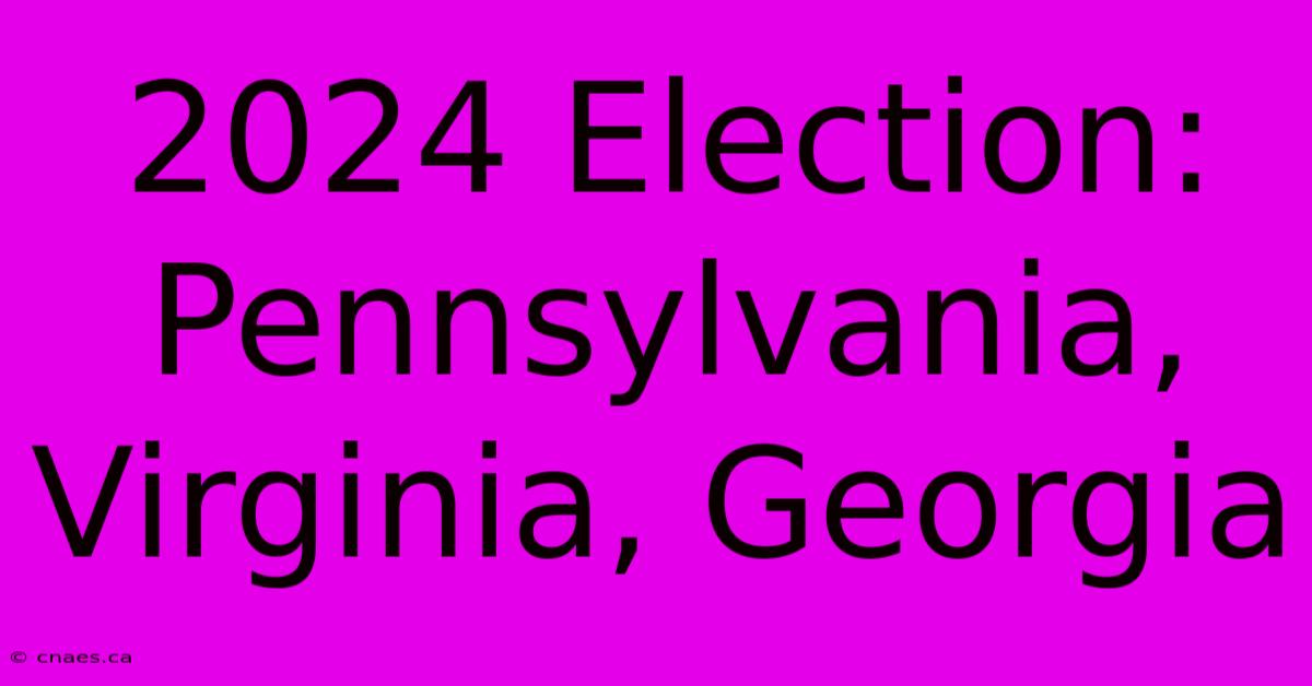 2024 Election: Pennsylvania, Virginia, Georgia 