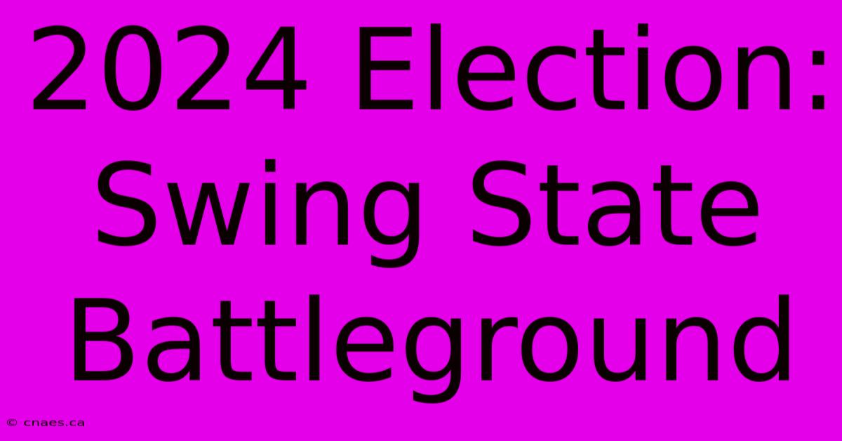 2024 Election: Swing State Battleground