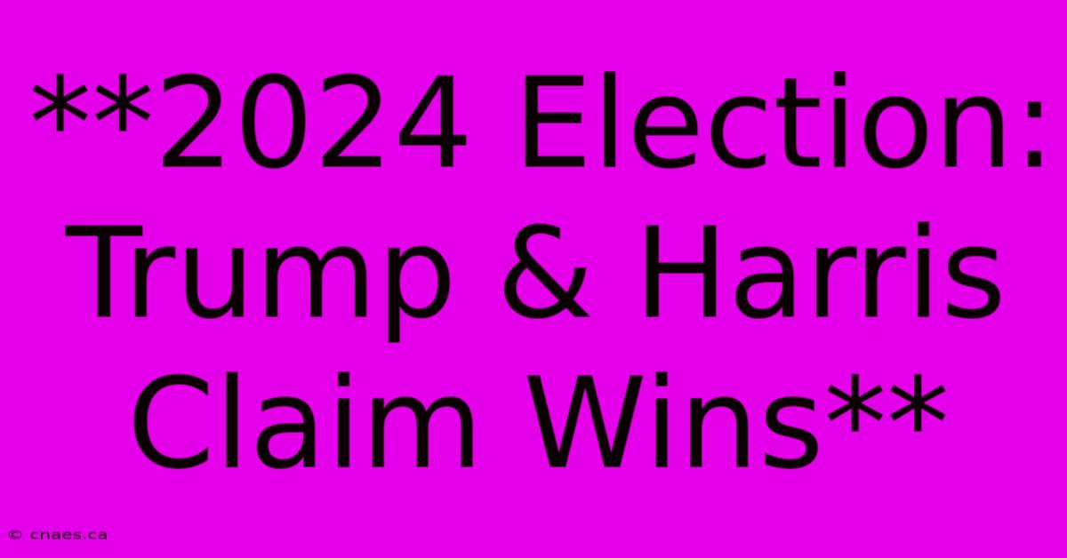 **2024 Election: Trump & Harris Claim Wins** 