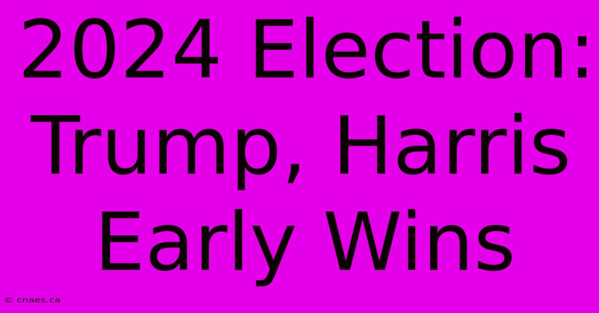 2024 Election: Trump, Harris Early Wins