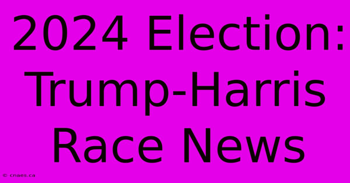 2024 Election: Trump-Harris Race News