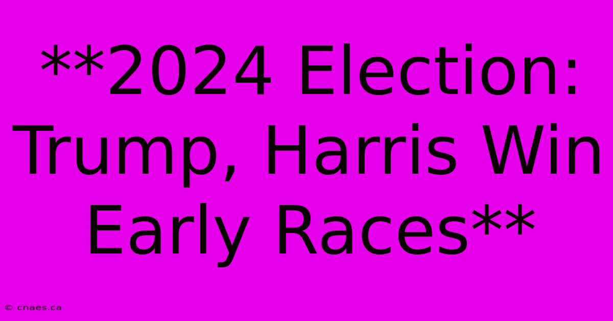 **2024 Election: Trump, Harris Win Early Races**