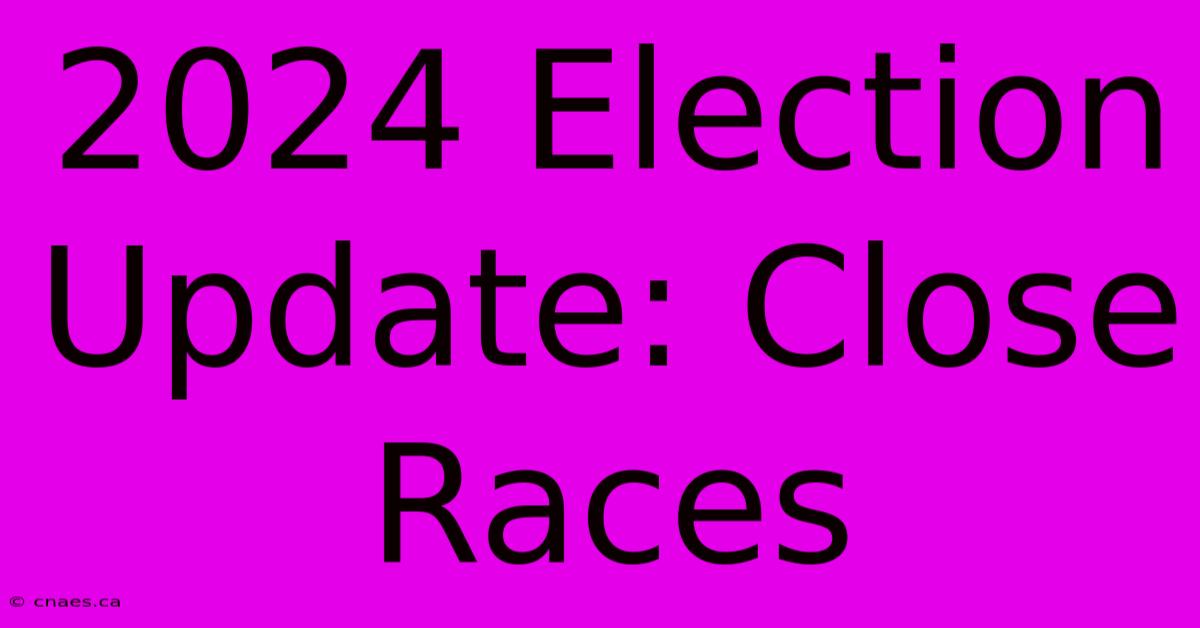 2024 Election Update: Close Races