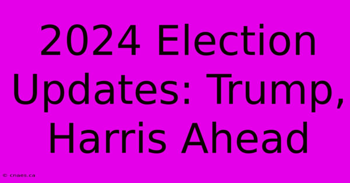 2024 Election Updates: Trump, Harris Ahead