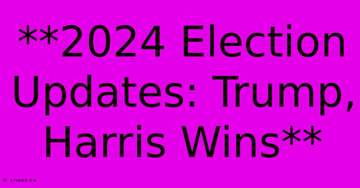 **2024 Election Updates: Trump, Harris Wins**