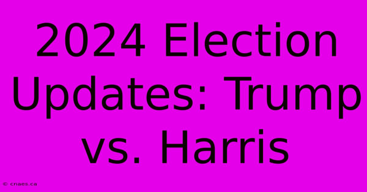 2024 Election Updates: Trump Vs. Harris