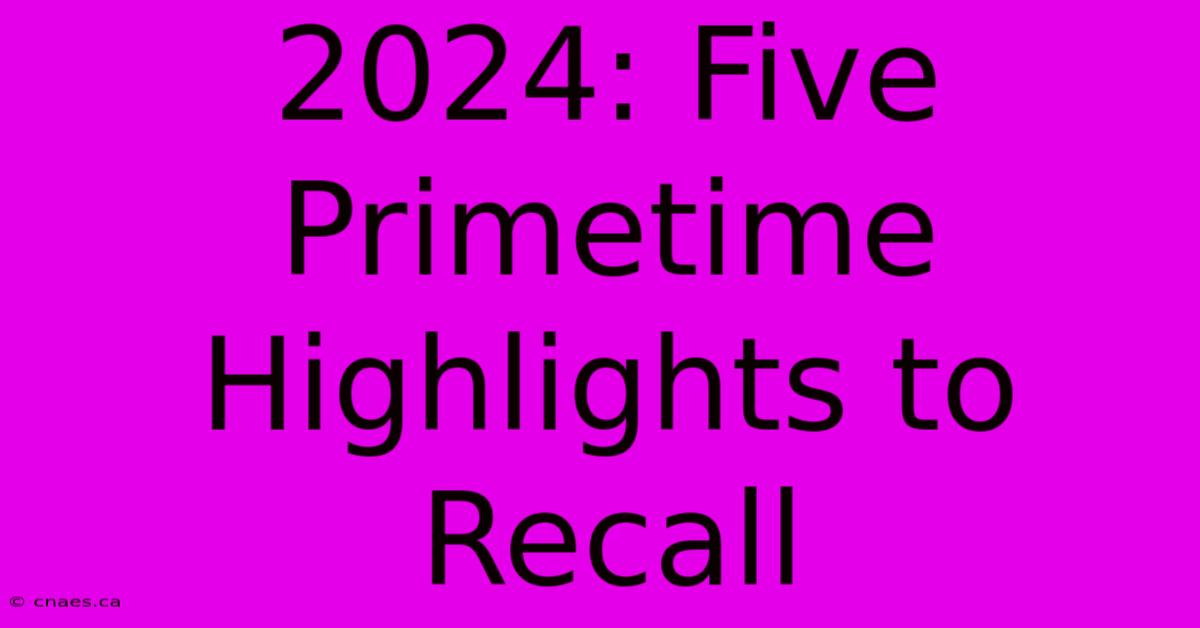 2024: Five Primetime Highlights To Recall