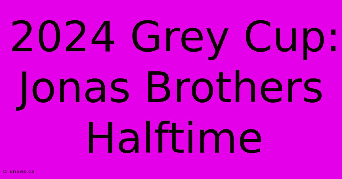 2024 Grey Cup: Jonas Brothers Halftime