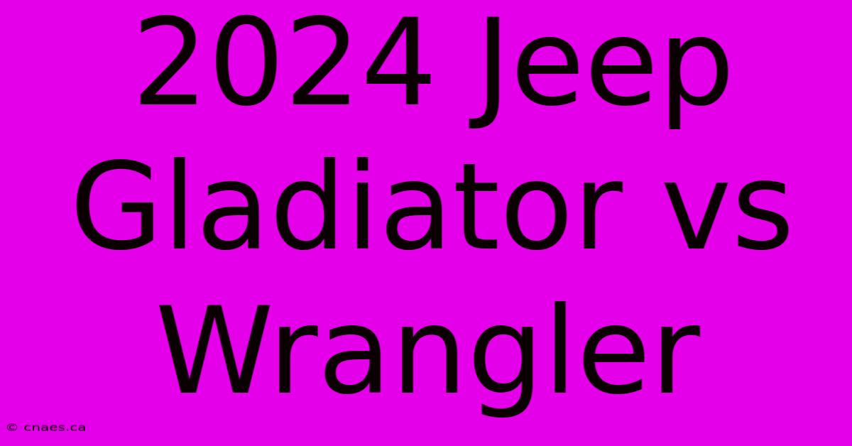 2024 Jeep Gladiator Vs Wrangler