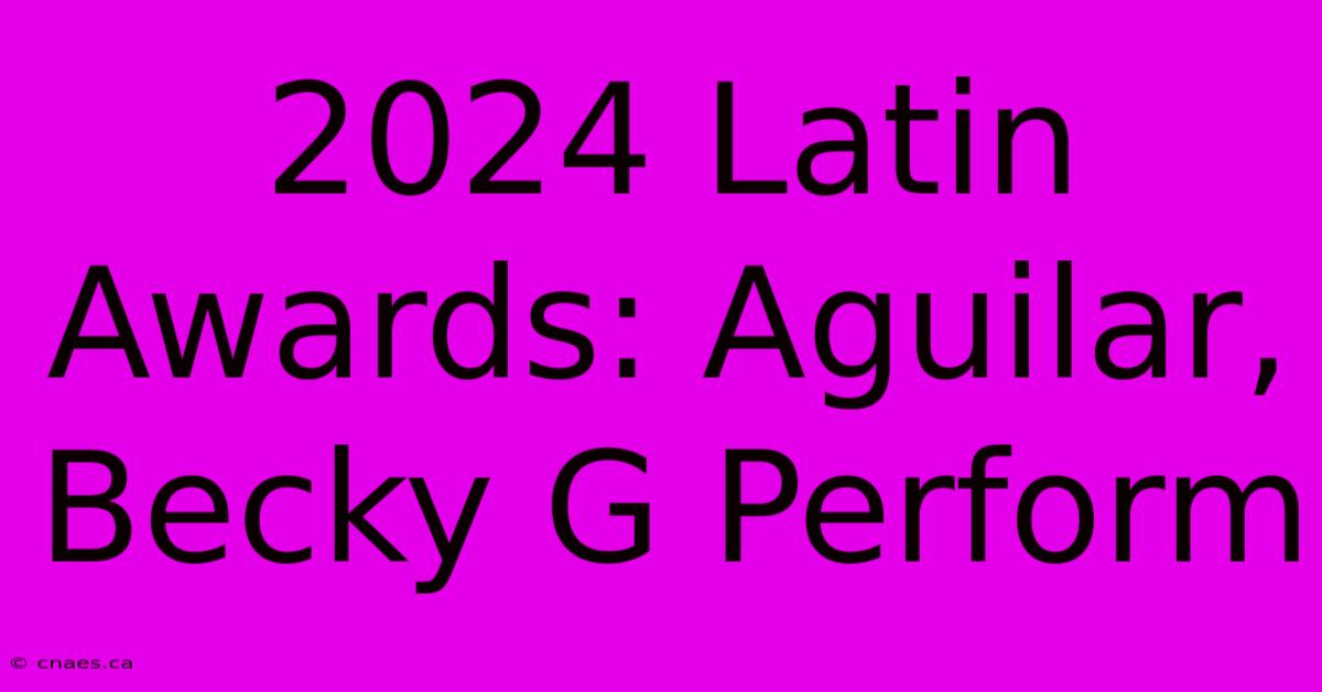 2024 Latin Awards: Aguilar, Becky G Perform