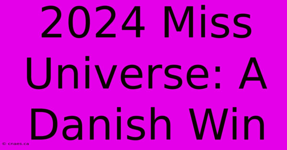 2024 Miss Universe: A Danish Win