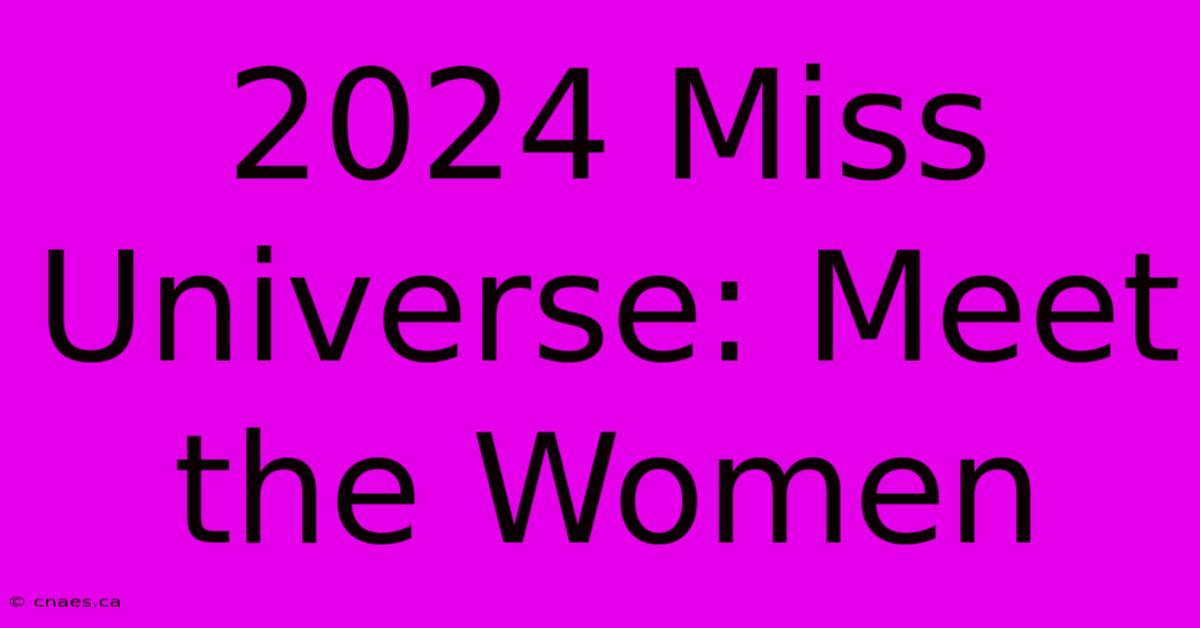 2024 Miss Universe: Meet The Women