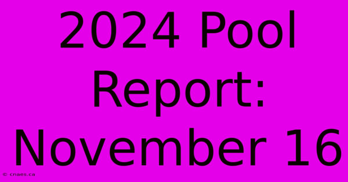 2024 Pool Report: November 16